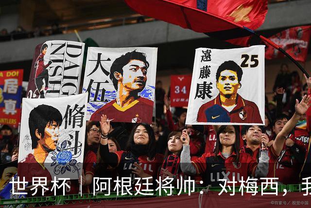 世界杯｜阿根廷将帅：对梅西，我们已无话可说