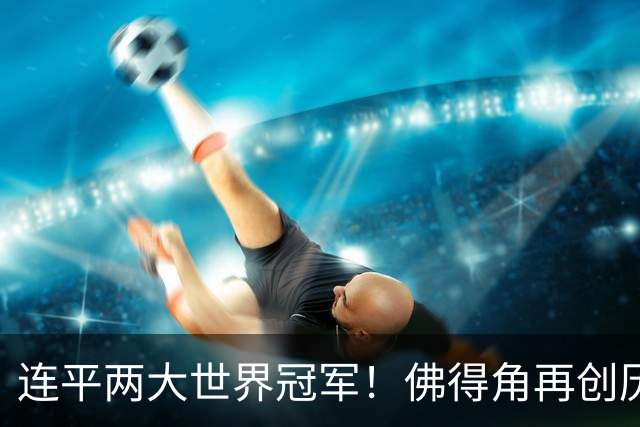 连平两大世界冠军！佛得角再创历史 黑马绝非只靠运气